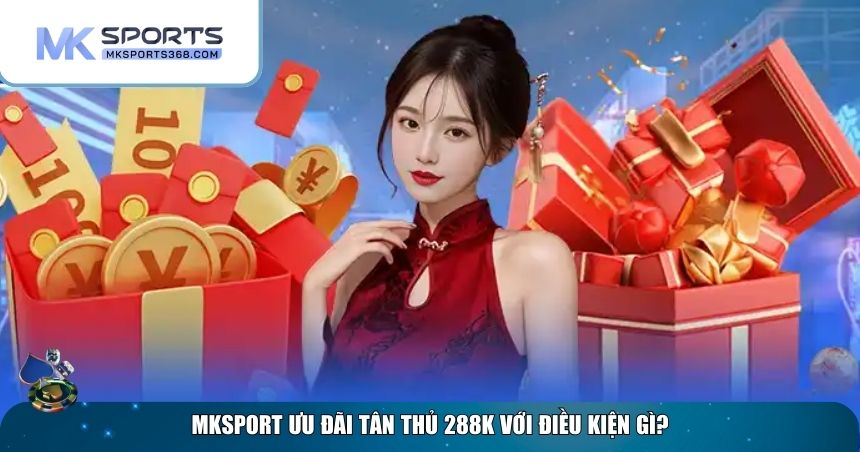 Điều kiện nhận ưu đãi tân thủ 288K của MKSPORT