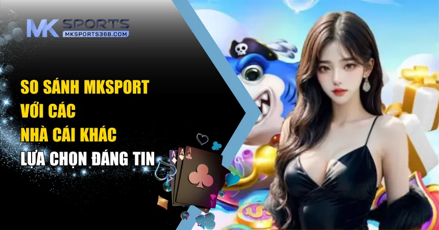so sánh MKSPORT với các nhà cái khác